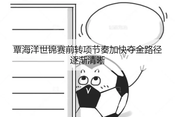 覃海洋世锦赛前转项节奏加快夺金路径逐渐清晰 | 1xBETAPP