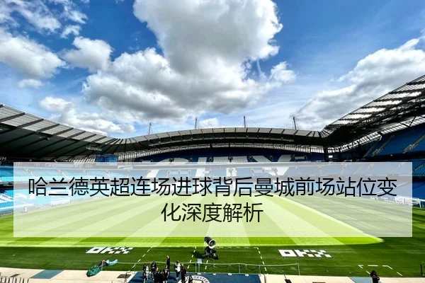 哈兰德英超连场进球背后曼城前场站位变化深度解析 | 1xBETAPP