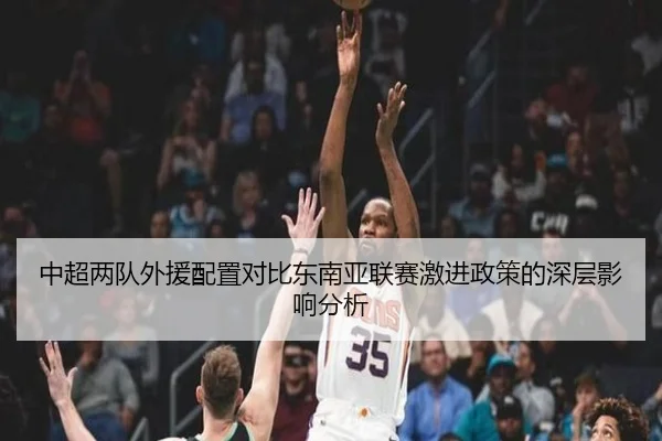 中超两队外援配置对比东南亚联赛激进政策的深层影响分析（1xBET）
