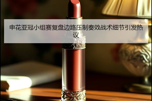 申花亚冠小组赛复盘边路压制奏效战术细节引发热议 | 1xBETAPP