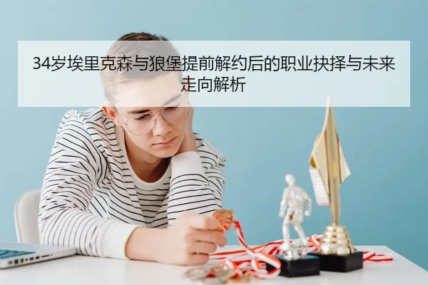 34岁埃里克森与狼堡提前解约后的职业抉择与未来走向解析 | 1xBETAPP