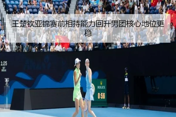 王楚钦亚锦赛前相持能力回升男团核心地位更稳 | 1xBETAPP