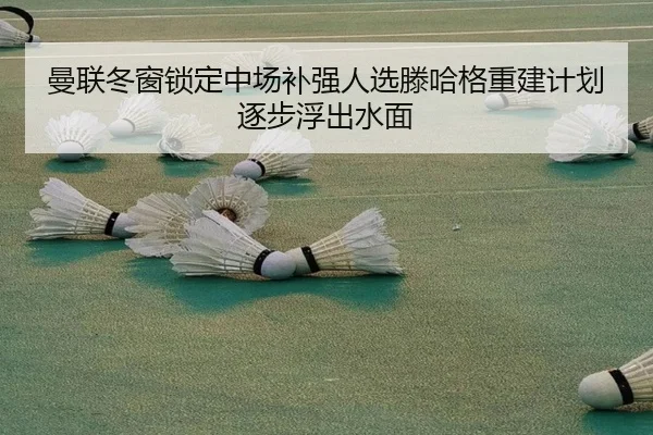曼联冬窗锁定中场补强人选滕哈格重建计划逐步浮出水面 | 1xBETAPP