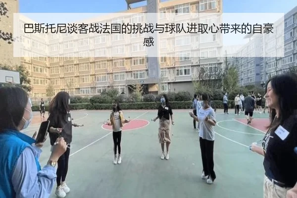 巴斯托尼谈客战法国的挑战与球队进取心带来的自豪感 | 1xBETAPP